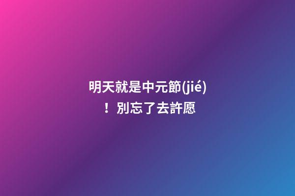 明天就是中元節(jié)！別忘了去許愿